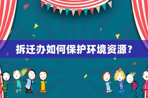 拆遷辦如何保護環境資源？