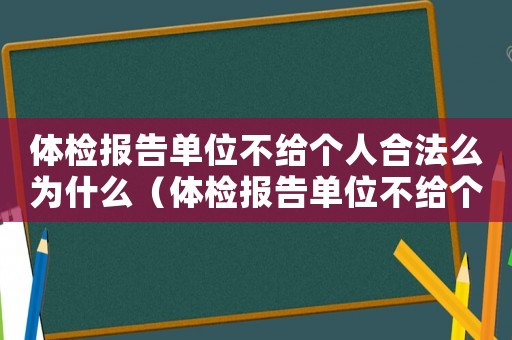 體檢報告單位不給個人合法么為什么（體檢報告單位不給個人合法么）