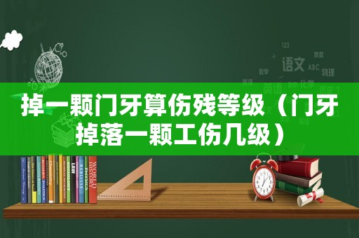 掉一顆門牙算傷殘等級（門牙掉落一顆工傷幾級）