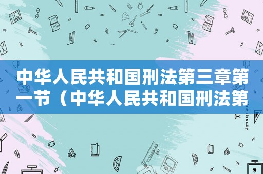中華人民共和國刑法第三章第一節（中華人民共和國刑法第三章是什么內容）