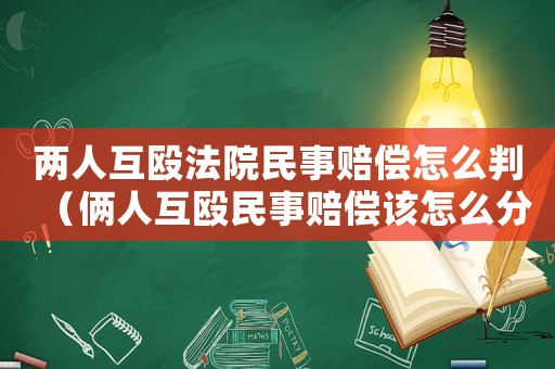 兩人互毆法院民事賠償怎么判（倆人互毆民事賠償該怎么分責(zé)任）