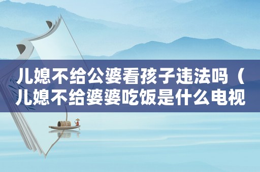 兒媳不給公婆看孩子違法嗎（兒媳不給婆婆吃飯是什么電視劇）