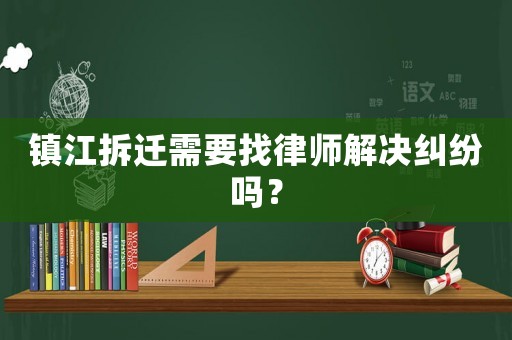 鎮江拆遷需要找律師解決糾紛嗎？