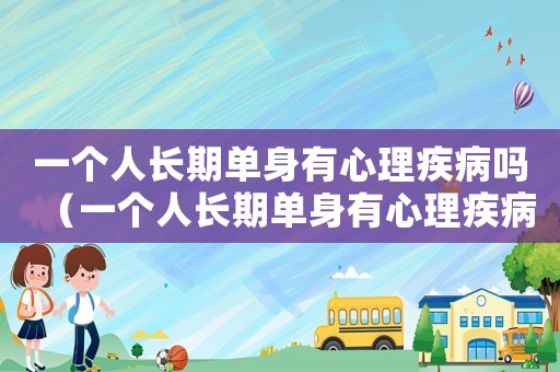 一個人長期單身有心理疾病嗎（一個人長期單身有心理疾病嗎）