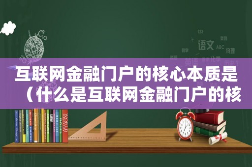 互聯(lián)網(wǎng)金融門戶的核心本質(zhì)是（什么是互聯(lián)網(wǎng)金融門戶的核心功能）
