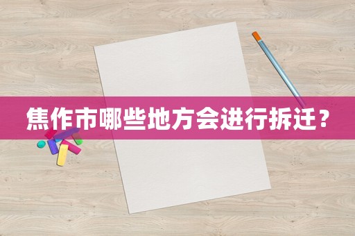 焦作市哪些地方會進行拆遷？