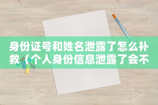 身份證號和姓名泄露了怎么補救（個人身份信息泄露了會不會被網貸）