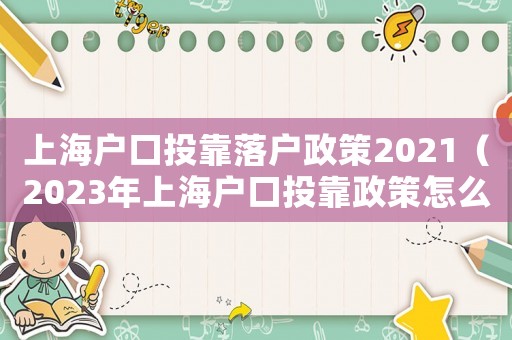 上海戶口投靠落戶政策2021（2023年上海戶口投靠政策怎么樣）