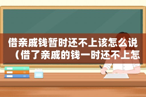借親戚錢暫時還不上該怎么說（借了親戚的錢一時還不上怎么辦）
