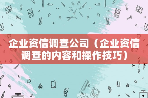 企業資信調查公司（企業資信調查的內容和操作技巧）