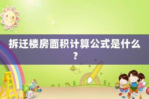 拆遷樓房面積計算公式是什么？