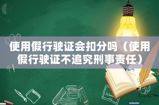 使用假行駛證會扣分嗎（使用假行駛證不追究刑事責任）