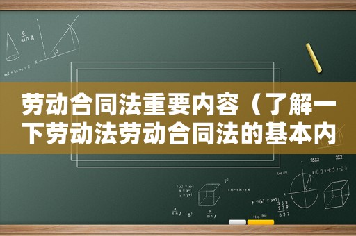 勞動合同法重要內容（了解一下勞動法勞動合同法的基本內容）