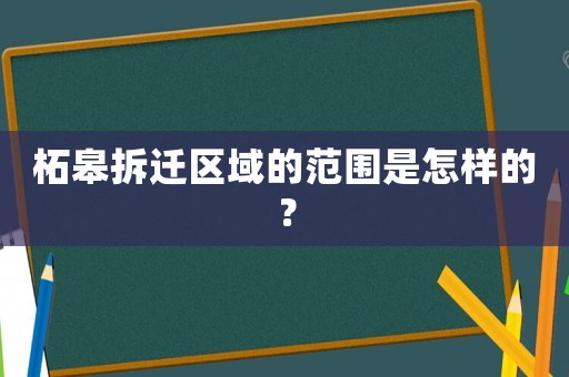 柘皋拆遷區域的范圍是怎樣的？