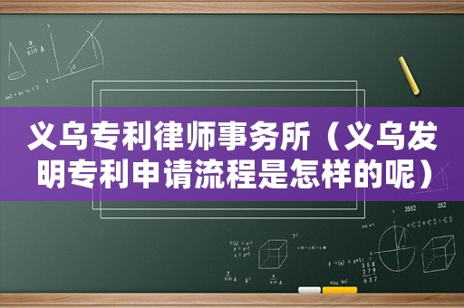 義烏專(zhuān)利律師事務(wù)所（義烏發(fā)明專(zhuān)利申請(qǐng)流程是怎樣的呢）