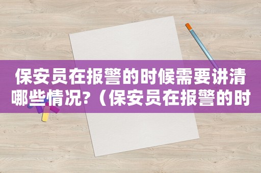 保安員在報警的時候需要講清哪些情況?（保安員在報警的時候需要講清哪些情況）