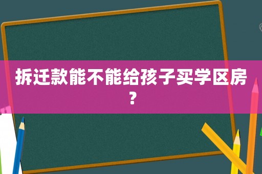 拆遷款能不能給孩子買學區房？