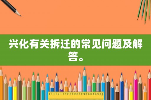 興化有關拆遷的常見問題及解答。