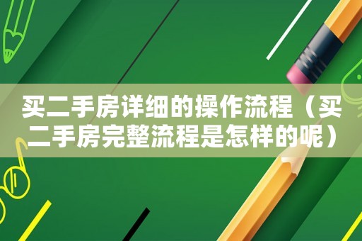 買(mǎi)二手房詳細(xì)的操作流程（買(mǎi)二手房完整流程是怎樣的呢）
