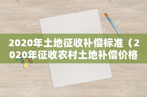 2020年土地征收補(bǔ)償標(biāo)準(zhǔn)（2020年征收農(nóng)村土地補(bǔ)償價(jià)格參考）