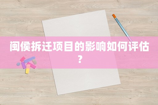閩侯拆遷項目的影響如何評估？