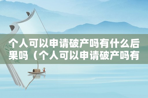 個人可以申請破產嗎有什么后果嗎（個人可以申請破產嗎有什么后果）