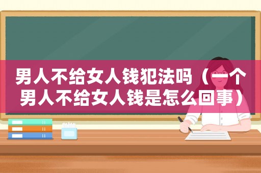 男人不給女人錢犯法嗎（一個男人不給女人錢是怎么回事）