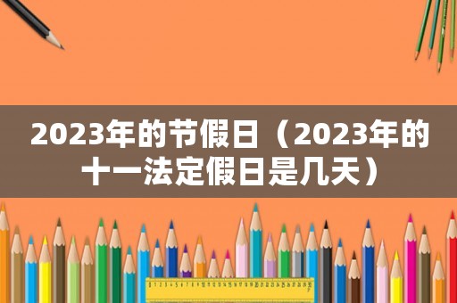 2023年的節(jié)假日（2023年的十一法定假日是幾天）