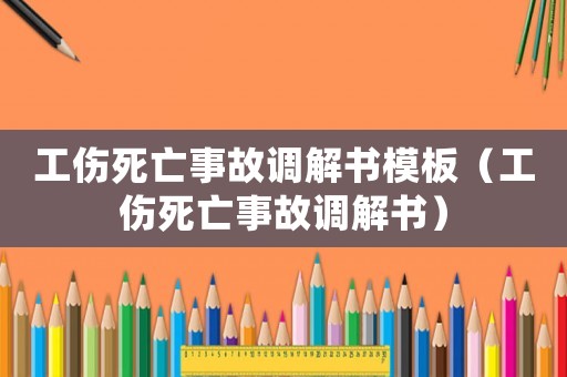 工傷死亡事故調解書模板（工傷死亡事故調解書）