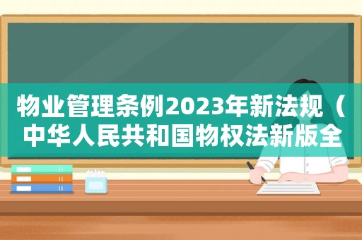 物業(yè)管理?xiàng)l例2023年新法規(guī)（中華人民共和國物權(quán)法新版全文）
