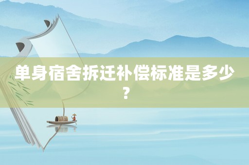 單身宿舍拆遷補償標準是多少？