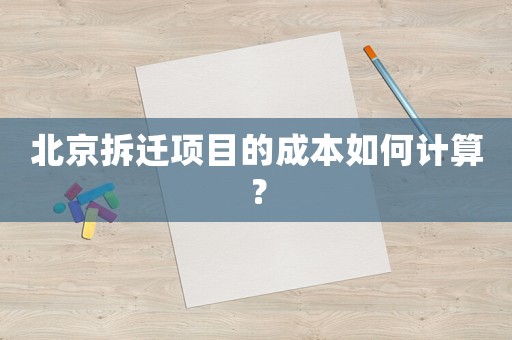 北京拆遷項目的成本如何計算？