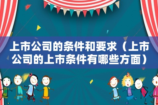 上市公司的條件和要求（上市公司的上市條件有哪些方面）