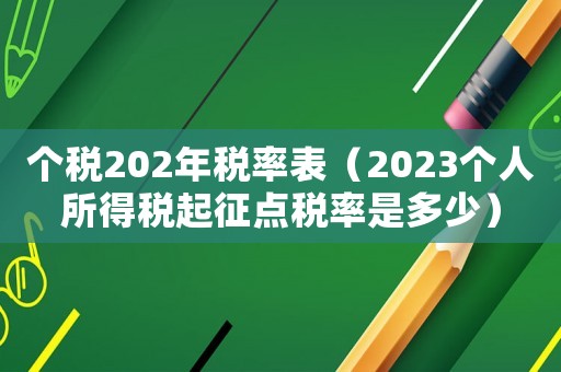 個(gè)稅202年稅率表（2023個(gè)人所得稅起征點(diǎn)稅率是多少）
