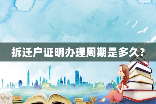 拆遷戶證明辦理周期是多久？