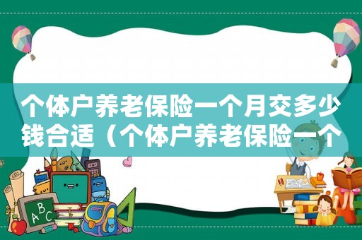 個體戶養老保險一個月交多少錢合適（個體戶養老保險一個月交多少錢）