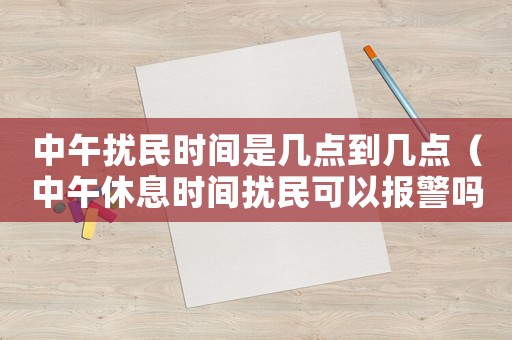 中午擾民時間是幾點到幾點（中午休息時間擾民可以報警嗎）