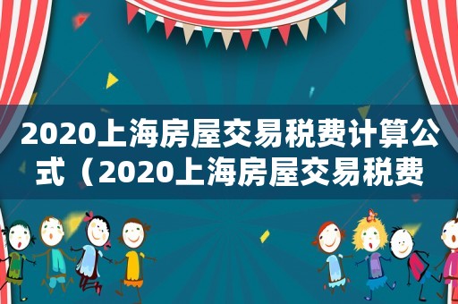 2020上海房屋交易稅費計算公式（2020上海房屋交易稅費計算）