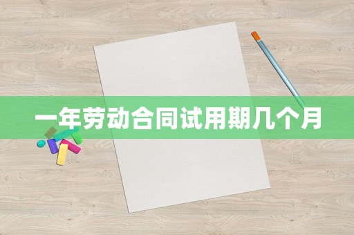 一年勞動合同試用期幾個月