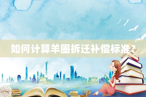 如何計算羊圈拆遷補償標準？
