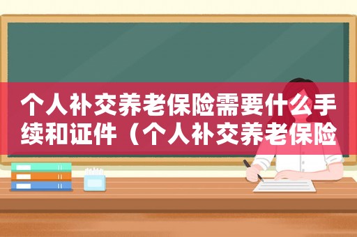 個人補交養老保險需要什么手續和證件（個人補交養老保險需要什么手續）