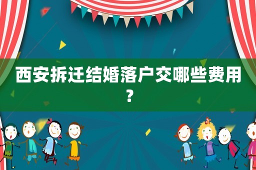西安拆遷結婚落戶交哪些費用？