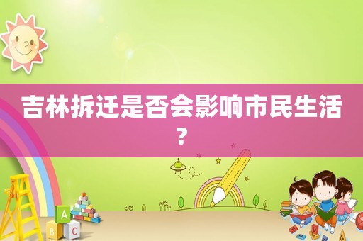吉林拆遷是否會影響市民生活?
