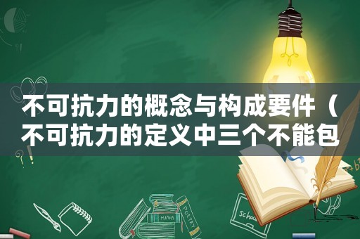 不可抗力的概念與構(gòu)成要件（不可抗力的定義中三個(gè)不能包括）