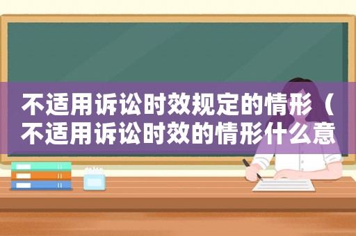 不適用訴訟時效規定的情形（不適用訴訟時效的情形什么意思）