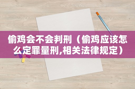 偷雞會不會判刑（偷雞應該怎么定罪量刑,相關法律規定）