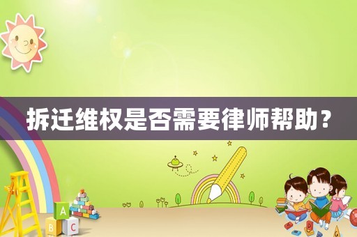 拆遷維權(quán)是否需要律師幫助？