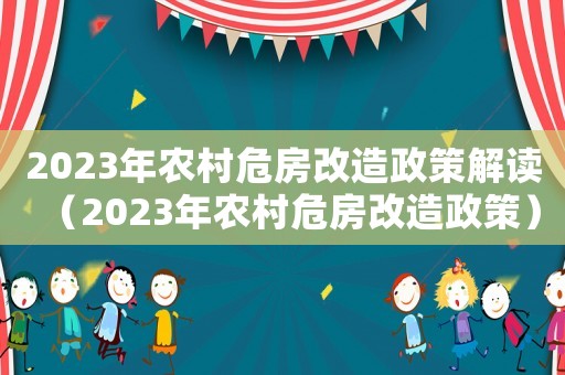 2023年農村危房改造政策解讀（2023年農村危房改造政策）