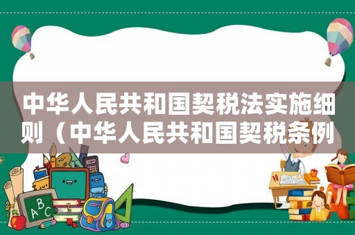 中華人民共和國(guó)契稅法實(shí)施細(xì)則（中華人民共和國(guó)契稅條例實(shí)施細(xì)則）