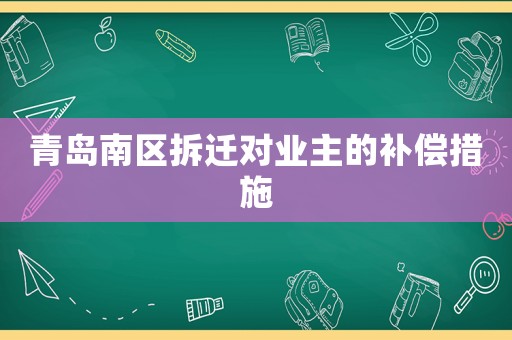 青島南區(qū)拆遷對業(yè)主的補(bǔ)償措施